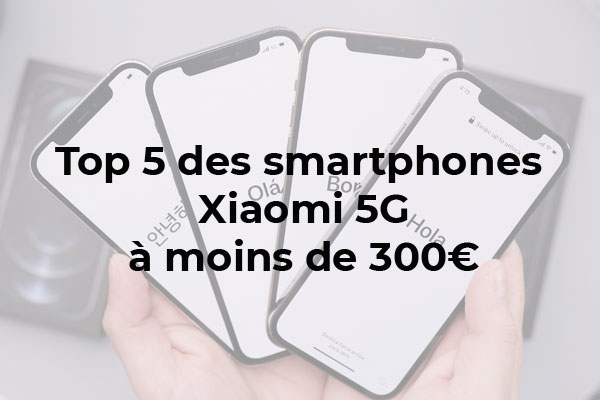 Top 5 des Smartphones Xiaomi 5G à moins de 300€ en 2022 !