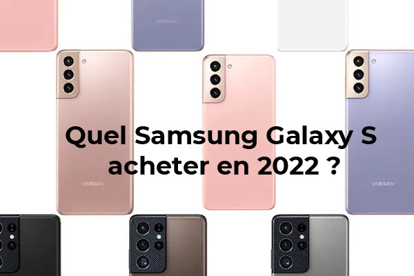 Quel Samsung Galaxy S choisir : Galaxy S21 FE, Galaxy S22, Galaxy S21, Galaxy S20 ou Galaxy S20 FE 5G ?