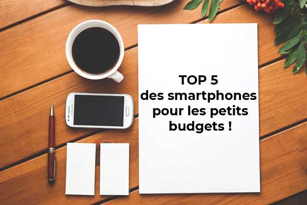 Le Top 5 des smartphones pour les petits budgets !