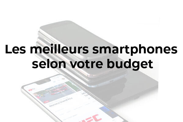 Quels sont les meilleurs Smartphones selon votre budget ? 