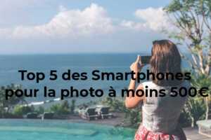 Le Top des smartphones pour la photo à moins de 500 €