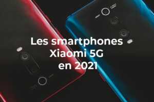 Quel smartphone Xiaomi 5G choisir en 2021 ?