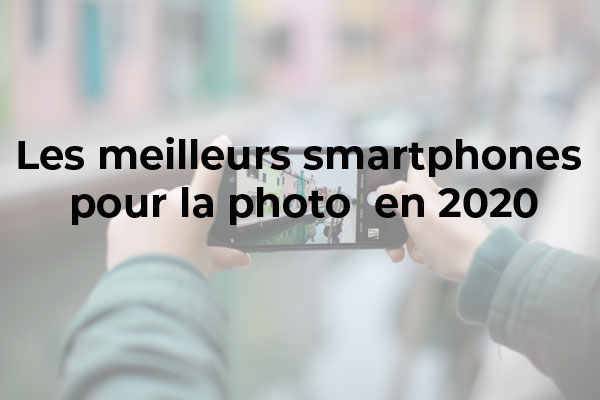 Quel est le meilleur smartphone pour la photo ?