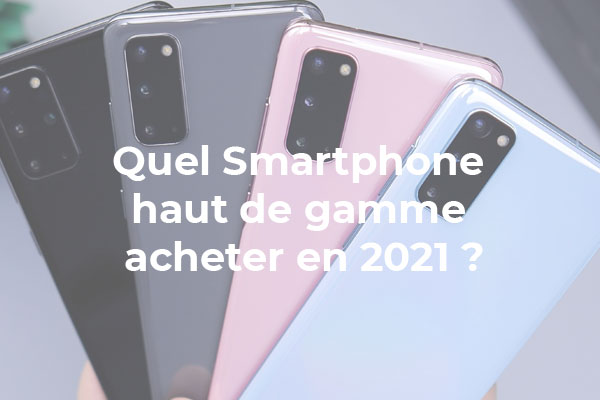 Quel smartphone haut de gamme acheter en 2021 ?