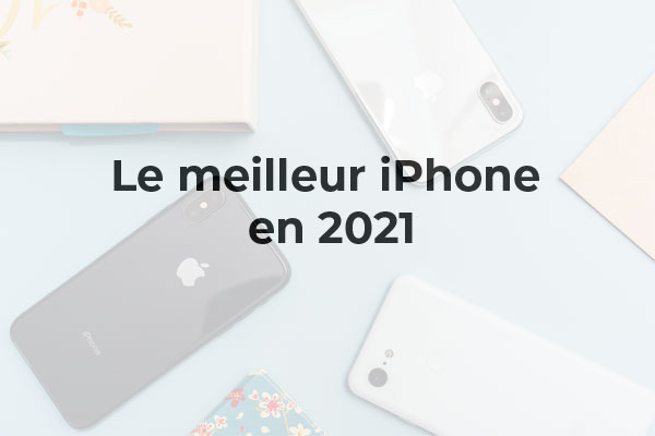 Quel est le meilleur iPhone en 2021 ? Nos conseils pour bien le choisir