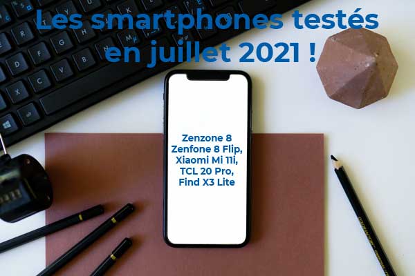 Les Smartphones testés en juillet 2021 : Xiaomi Mi 11i, TCL 20 Pro 5G, Oppo Find X3 Lite, Asus Zenfone 8 et Zenfone 8 Flip