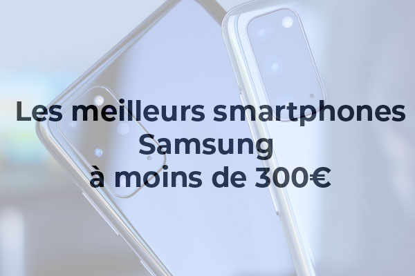 Les meilleurs smartphones Samsung à moins de 300 €