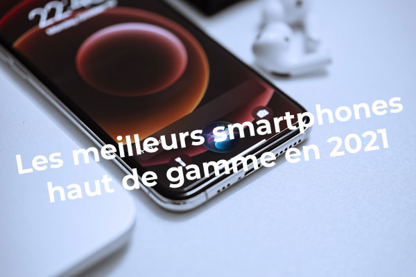 Quel est le meilleur smartphone très haut de gamme en 2021 ?