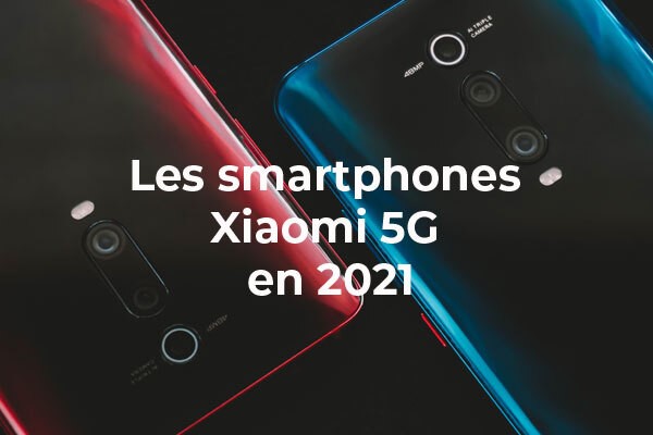 Quel smartphone Xiaomi 5G choisir en 2021 ?
