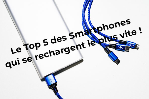 Le Top 5 des smartphones qui se rechargent le plus vite
