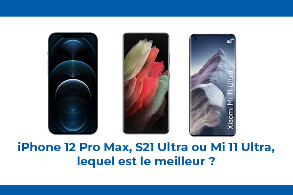 Comparatif : Xiaomi Mi 11 Ultra, Apple iPhone 12 Pro Max ou Samsung Galaxy S21 Ultra, lequel est le meilleur ?