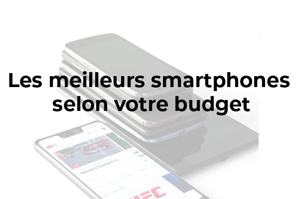 Quels sont les meilleurs Smartphones selon votre budget ? 