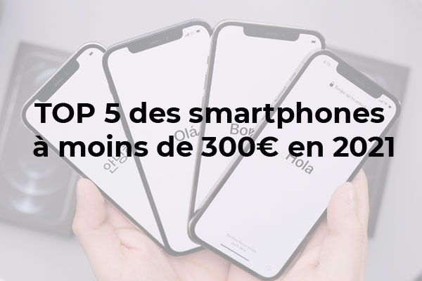 Le Top 5 des smartphones à moins de 300 € en 2021