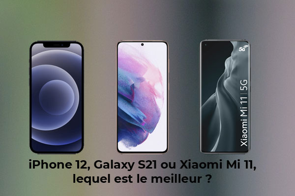Comparatif : Xiaomi Mi 11, Apple iPhone 12 ou Samsung Galaxy S21, lequel est le meilleur ?